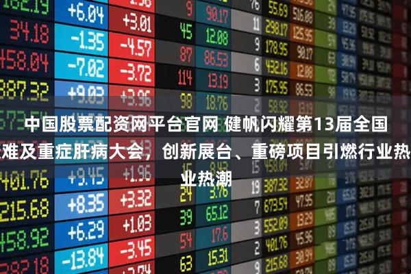 中国股票配资网平台官网 健帆闪耀第13届全国疑难及重症肝病大会，创新展台、重磅项目引燃行业热潮