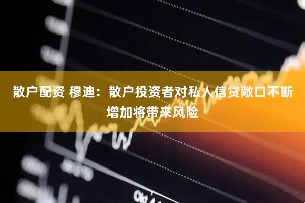 散户配资 穆迪：散户投资者对私人信贷敞口不断增加将带来风险