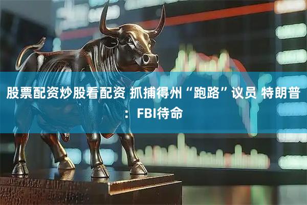 股票配资炒股看配资 抓捕得州“跑路”议员 特朗普：FBI待命
