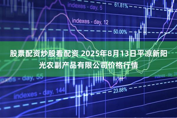 股票配资炒股看配资 2025年8月13日平凉新阳光农副产品有限公司价格行情
