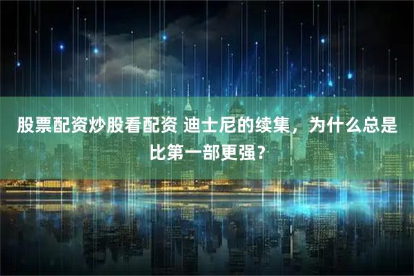 股票配资炒股看配资 迪士尼的续集,为什么总是比第一部更强?