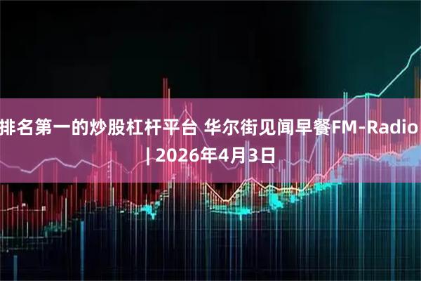 排名第一的炒股杠杆平台 华尔街见闻早餐FM-Radio | 2026年4月3日