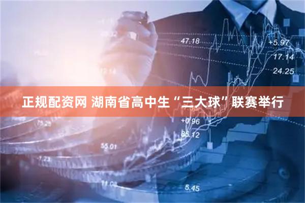 正规配资网 湖南省高中生“三大球”联赛举行