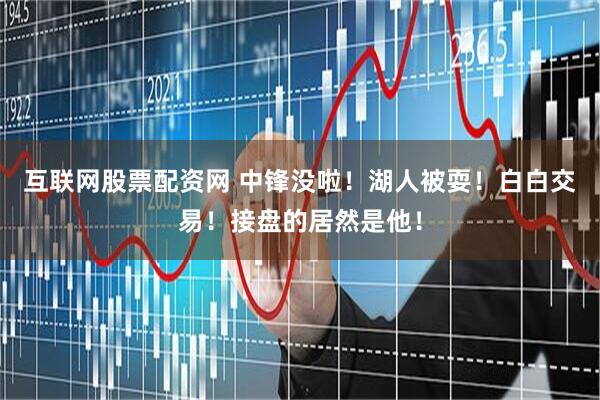 互联网股票配资网 中锋没啦！湖人被耍！白白交易！接盘的居然是他！